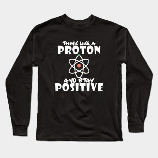 Science - Think like a proton and stay positive Long Sleeve T-Shirt